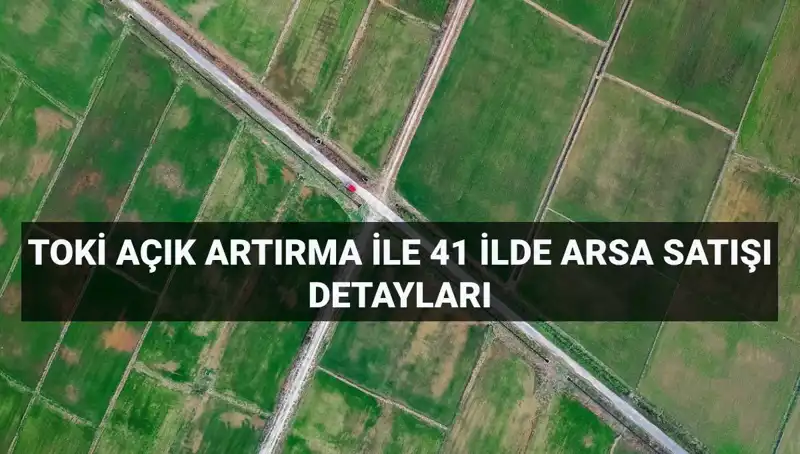 TOKİ’den Büyüleyici Arsa Satışı: 41 İl 306 Arazi Fırsatı